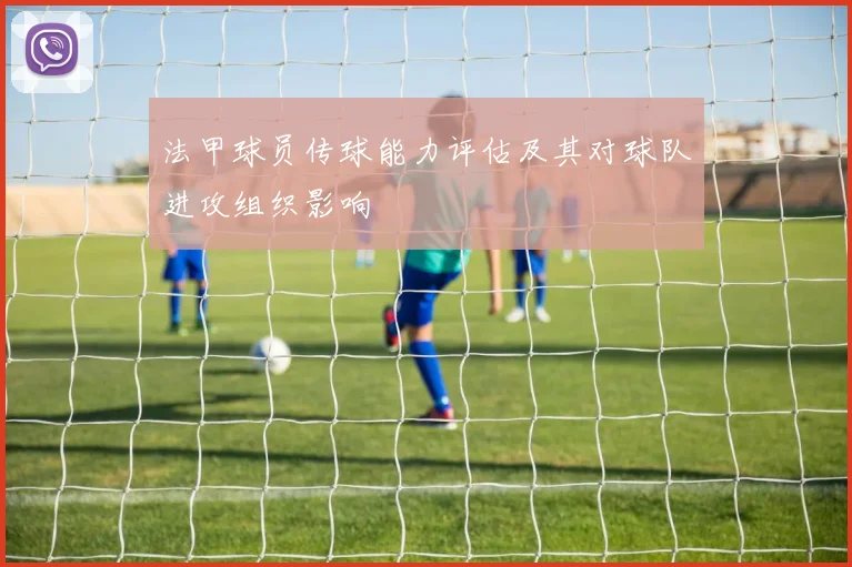法甲球员传球能力评估及其对球队进攻组织影响
