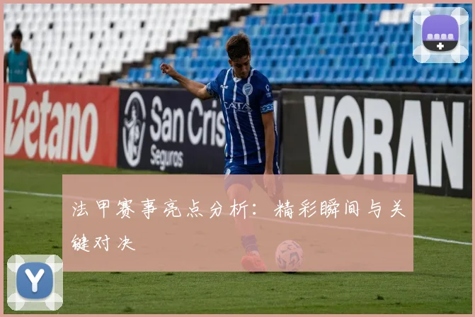 法甲赛事亮点分析:精彩瞬间与关键对决