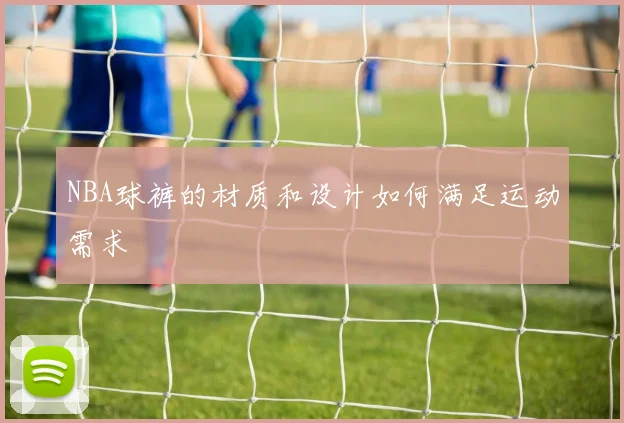 NBA球裤的材质和设计如何满足运动需求