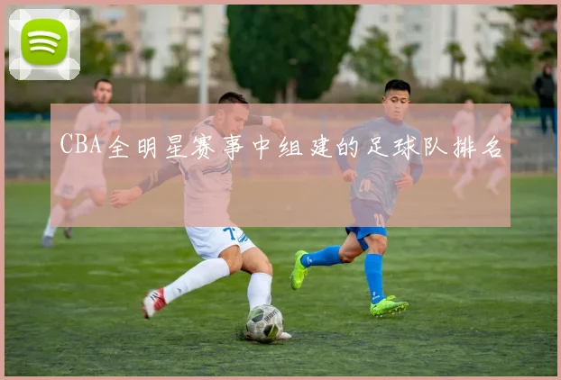 CBA全明星赛事中组建的足球队排名