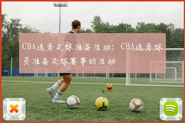 CBA选秀足球准备活动：CBA选秀球员准备足球赛事的活动