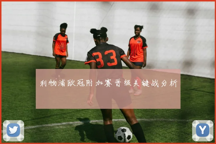利物浦欧冠附加赛晋级关键战分析