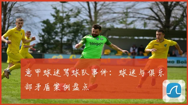 意甲球迷骂球队事件:球迷与俱乐部矛盾案例盘点