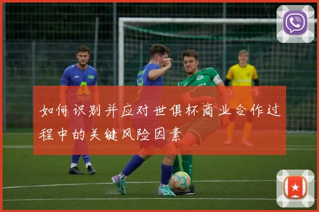 如何识别并应对世俱杯商业合作过程中的关键风险因素