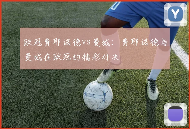 欧冠费耶诺德vs曼城:费耶诺德与曼城在欧冠的精彩对决