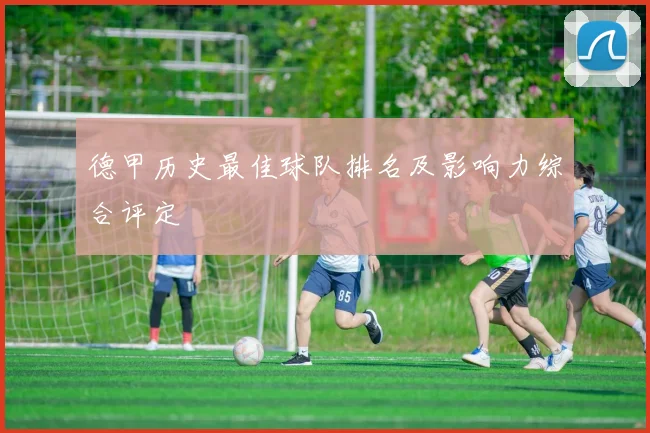 德甲历史最佳球队排名及影响力综合评定