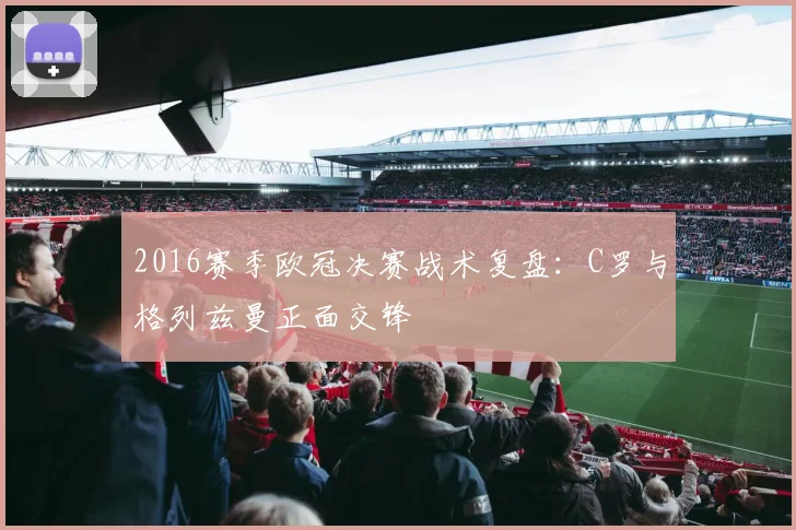 2016赛季欧冠决赛战术复盘：C罗与格列兹曼正面交锋