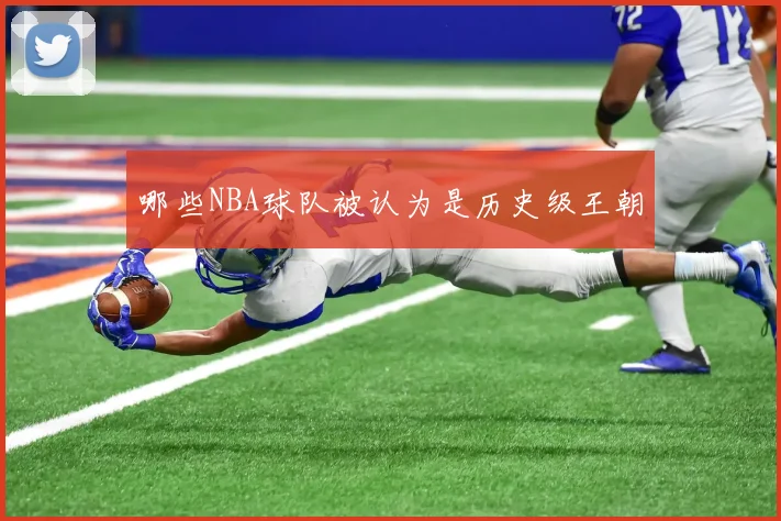 哪些NBA球队被认为是历史级王朝