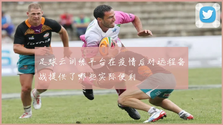 足球云训练平台在疫情后对远程备战提供了哪些实际便利